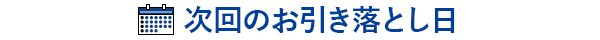次回のお引き落とし日