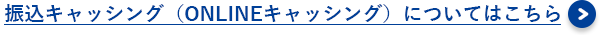 振込キャッシング（ONLINEキャッシング）についてはこちら