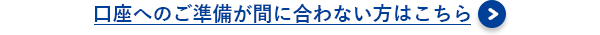 口座へのご準備が間に合わない方はこちら