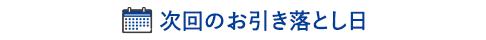 次回のお引き落とし日