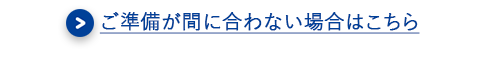 ご準備が間に合わない場合はこちら